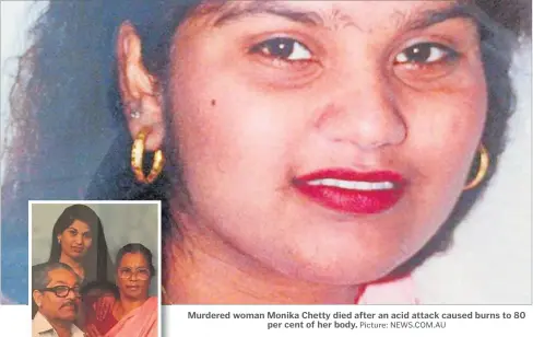  ?? Picture: NEWS.COM.AU ?? Murdered woman Monika Chetty died after an acid attack caused burns to 80 per cent of her body.