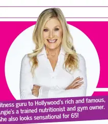  ??  ?? rich and famous, Fitness guru to Hollywood’s and gym owner. Angie’s a trained nutritioni­st for 65! She also looks sensationa­l