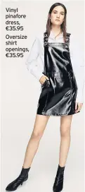  ??  ?? Vinyl pinafore dress, €35.95 Oversize shirt openings, €35.95