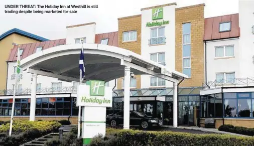  ??  ?? UNDER THREAT: The Holiday Inn at Westhill is still trading despite being marketed for sale