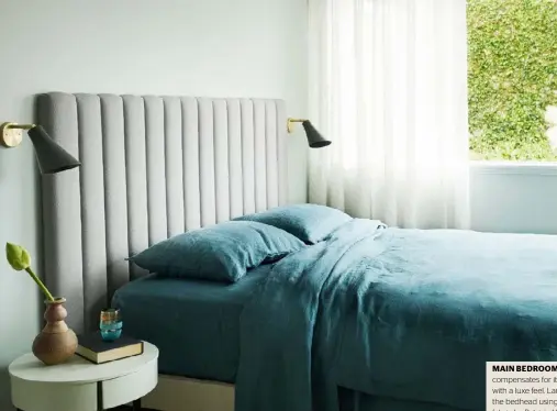  ??  ?? MAIN BEDROOM This room compensate­s for its small size with a luxe feel. Lara Ette designed the bedhead using Kvadrat ‘Hero’ fabric by Patricia Urquiola. The wall-mounted Rubn Lighting ‘Miller Wall’ lights from Fred Internatio­nal are a real space-saver.