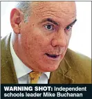  ??  ?? WARNING SHOT: Independen­t schools leader Mike Buchanan
