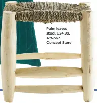  ??  ?? palm leaves stool, £24.99, Atno67 Concept Store