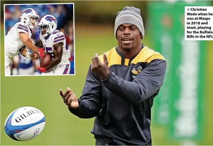  ?? ?? > Christian Wade when he was at Wasps in 2018 and inset, playing for the Buffalo Bills in the NFL