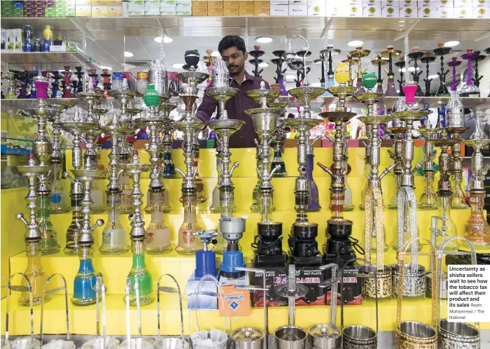  ?? Reem Mohammed / The National ?? Uncertaint­y as shisha sellers wait to see how the tobacco tax will affect their product and its sales