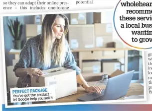  ??  ?? PERFECT PACKAGE You’ve got the product –
it let Google help you sell