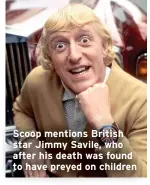  ?? ?? Scoop mentions British star Jimmy Savile, who after his death was found to have preyed on children