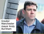  ??  ?? Greater Manchester mayor Andy Burnham