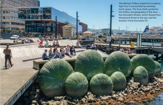  ??  ?? The Michael Tuffery waterfront sculpture Ngā Kina is surrounded by weekday lunch- goers. The kina shells symbolize the history and geography of the area — the Kumutoto Stream, which flowed from Woodward Street to the sea, and the location of the Kumutoto Pā.