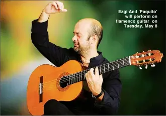  ??  ?? Ezgi Anıl ‘Paquito’ will perform on flamenco guitar on Tuesday, May 8