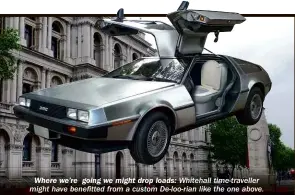  ??  ?? Where we’re going we might drop loads: Whitehall time-traveller might have benefitted from a custom De-loo-rian like the one above.