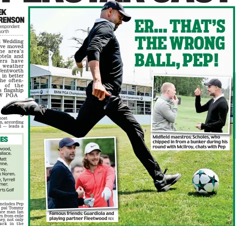  ?? REX REX ?? Famous friends: Guardiola and playing partner Fleetwood Midfield maestros: Scholes, who chipped in from a bunker during his round with McIlroy, chats with Pep