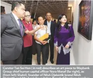  ??  ?? Curator Tan Sei Hon ( in red) describes an art piece to Maybank Group chief human capital officer Nora Manaf (far right), as (from left) Shahril, founder of Niluh Djelantik brand Niluh Djelantik and Maybank Foundation Board of Trustees member Datuk V...