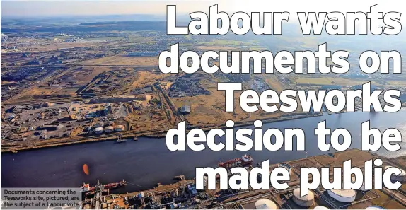  ?? ?? Documents concerning the Teesworks site, pictured, are the subject of a Labour vote