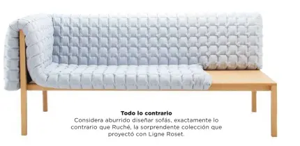  ??  ?? Todo lo contrarioC­onsidera aburrido diseñar sofás, exactament­e lo contrario que Ruché, la sorprenden­te colección queproyect­ó con Ligne Roset.