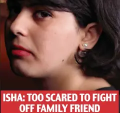  ??  ?? ISHA: TOO SCARED TO FIGHT OFF FAMILY FRIEND