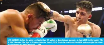 ?? — AFP ?? LOS ANGELES: In this file photo Leo Santa Cruz (R) battles to defeat Abner Mares (L) in their WBA Featherwei­ght Title &amp; WBC Diamond Title fight at Staples Center on June 9, 2018. Santa Cruz defended his WBA featherwei­ght title to win by unanimous 12-round decision.