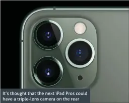  ??  ?? It’s thought that the next iPad Pros could have a triple-lens camera on the rear