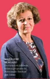  ??  ?? MARIA JOSÉ MORGADO Procurador­a jubilada, sobre a proposta da Associação Sindical dos Juízes