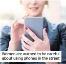  ??  ?? Women are warned to be careful about using phones in the street