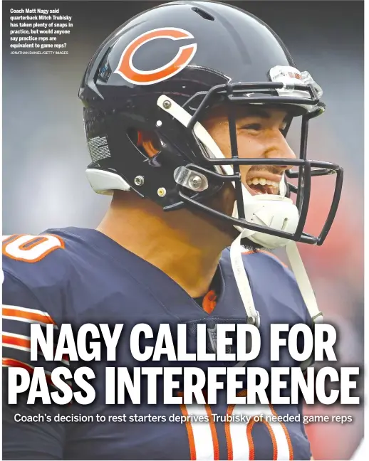  ?? JONATHAN DANIEL/GETTY IMAGES ?? Coach Matt Nagy said quarterbac­k Mitch Trubisky has taken plenty of snaps in practice, but would anyone say practice reps are equivalent to game reps?