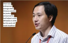  ??  ?? There was widespread outrage when Chinese scientist He Jiankui announced he had helped create GM babies in 2018, but his work still made headlines