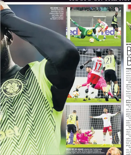  ??  ?? ED ACHE Hoops hitman Edouard bemoans his big chance after firing just wide, right, early on before his team crumble HERR WE GO AGAIN Leipzig star Cunha seals Celtic’s demise after Bruma opener, middle, as Leimer, right, and Co have a bawl in stroll to victory