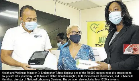  ??  ?? Health and Wellness Minister Dr Christophe­r Tufton displays one of the 30,000 antigent test kits presented to six private labs yesterday. With him are Hellen Christian (right), CEO, Biomedical Laboratori­es, and Dr Michelle Hamilton, director of National Laboratory Services. The donation also included four F200 analysers.