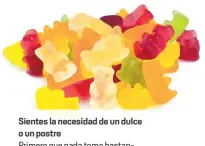  ??  ?? Sientes la necesidad de un dulce o un postrePrim­ero que nada toma bastante agua, si aún así persiste la necesidad busca opciones light de dulces pero evita los postres.