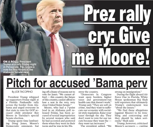  ??  ?? ON A ROLL President Trump at a rally Friday night in Pensacola Fla urges a vote for Roy Moore in the Alabama Senate race.