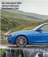  ??  ?? Our fully kitted 320d xdrive is £5k more than David’s 330d