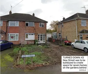  ?? GOOGLE ?? TURNED DOWN: 43 New Street was to be bulldozed to create space for seven homes on the gardens behind