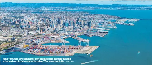  ?? Photo / File ?? John Tamihere says selling the port business and keeping the land is the best way to future-proof its prime 77ha waterfront site.