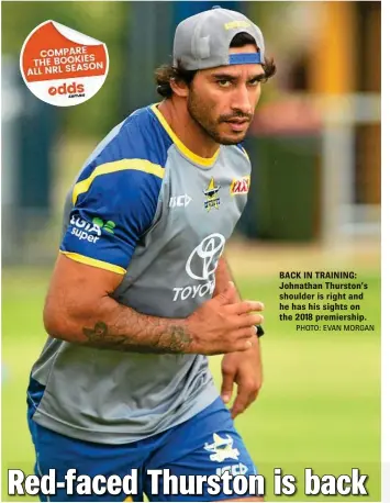  ?? PHOTO: EVAN MORGAN ?? BACK IN TRAINING: Johnathan Thurston’s shoulder is right and he has his sights on the 2018 premiershi­p.