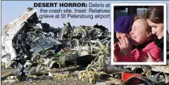  ??  ?? DESERT HORROR: Debris at the crash site. Inset: Relatives grieve at St Petersburg airport