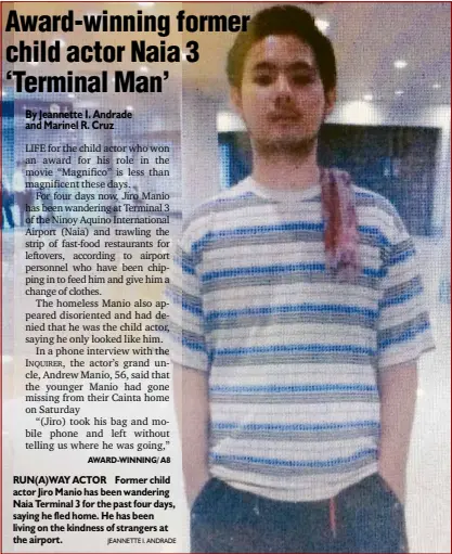  ?? JEANNETTE I. ANDRADE ?? RUN(A)WAY ACTOR Former child actor Jiro Manio has been wandering Naia Terminal 3 for the past four days, saying he fled home. He has been living on the kindness of strangers at the airport.