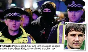  ??  ?? FRACAS: Police escort Ajax fans to the Europa League match. Inset, Grant Kelly, who suffered a broken jaw