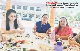  ??  ?? TIMBA ILMU: Sangi (tengah) menyertai kelas manik anjuran Victoria Teneh Inu of Victoria Teneh Consultant.