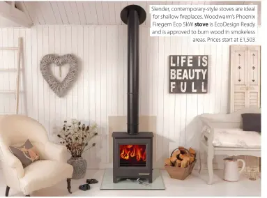  ??  ?? Slender, contempora­ry-style stoves are ideal for shallow fireplaces. Woodwarm’s Phoenix Firegem Eco 5kW stove is EcoDesign Ready and is approved to burn wood in smokeless areas. Prices start at £1,503