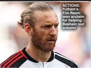  ?? ?? ACTIONS: Fulham’s Tim Ream won acclaim for helping Basham last autumn