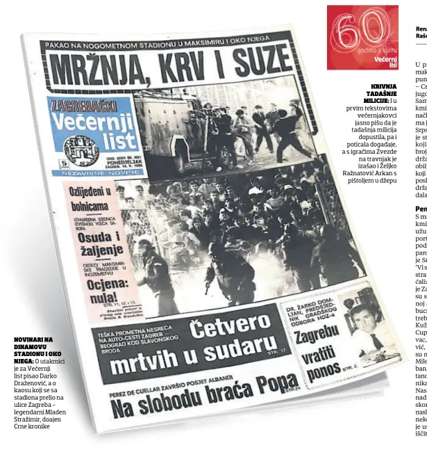  ??  ?? NOVINARI NA DINAMOVU STADIONU I OKO NJEGA: O utakmici je za Večernji list pisao Darko Draženović, a o kaosu koji se sa stadiona prelio na ulice Zagreba legendarni Mladen Stražimir, doajen Crne kronike KRIVNJA TADAŠNJE MILICIJE: I u prvim tekstovima večernjako­vci jasno pišu da je tadašnja milicija dopustila, pa i poticala događaje, a s igračima Zvezde na travnjak je izašao i Željko Ražnatović Arkan s pištoljem u džepu