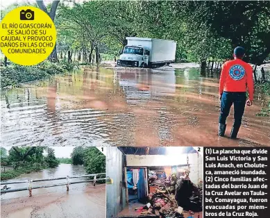  ?? FOTOS: EL HERALDO ?? (1) La plancha que divide San Luis Victoria y San Luis Anach, en Choluteca, amaneció inundada. (2) Cinco familias afectadas del barrio Juan de la Cruz Avelar en Taulabé, Comayagua, fueron evacuadas por miembros de la Cruz Roja.