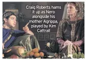  ??  ?? Craig Roberts hams it up as Nero alongside his mother Agrippa, played by Kim Cattrall