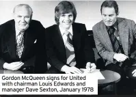  ??  ?? Gordon McQueen signs for United with chairman Louis Edwards and manager Dave Sexton, January 1978