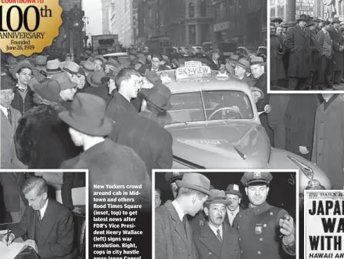  ??  ?? New Yorkers crowd around cab in Midtown and others flood Times Square (inset, top) to get latest news after FDR’s Vice President Henry Wallace (left) signs war resolution. Right, cops in city hustle away Japan Consul Morito Morishima (right).