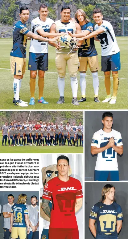  ??  ?? Esta es la gama de uniformes con los que Pumas afrontará el próximo año futbolísti­co, empezando por el Torneo Apertura 2017, en el que el equipo de Juan Francisco Palencia debuta ante los Tuzos del Pachuca, el domingo en el estadio Olímpico de Ciudad...