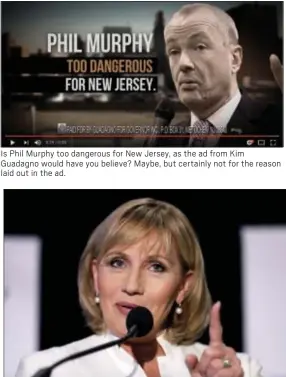  ??  ?? Is Phil Murphy too dangerous for New Jersey, as the ad from Kim Guadagno would have you believe? Maybe, but certainly not for the reason laid out in the ad.