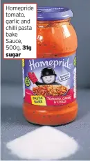  ??  ?? Homepride tomato, garlic and chilli pasta bake Sauce, 500g, 31g sugar