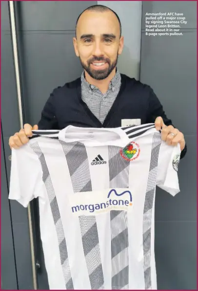  ??  ?? Ammanford AFC have pulled off a major coup by signing Swansea City legend Leon Britton. Read about it in our 8-page sports pullout.