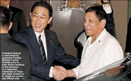  ?? AFP ?? President Duterte is welcomed by Japanese Foreign Minister Fumio Kishida prior to their dinner meeting at the entrance of a Japanese restaurant in Tokyo last night. Duterte is in Japan for a threeday official visit.